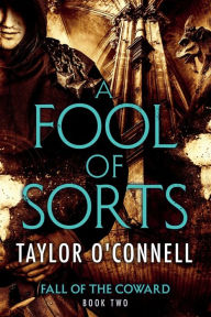 Title: A Fool Of Sorts: Fall of the Coward, Book Two, Author: Taylor O'Connell