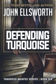 Title: Defending Turquoise: Thaddeus Murfee Legal Thriller Series Book Six, Author: John Ellsworth