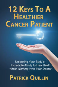 Title: 12 Keys to a Healthier Cancer Patient: Unlocking Your Body's Incredible Ability to Heal Itself While Working with Your Doctor, Author: Patrick Quillin