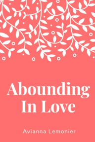 Title: Abounding In Love: A Collection of Poetry, Author: Avianna Lemonier