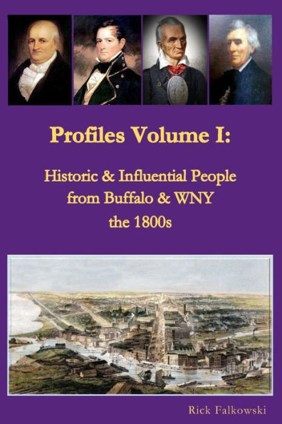 Profiles Volume I: Historic & Influential People from Buffalo & WNY - the 1800s: Residents of Western New York that contributed to local, regional and national history, commerce and culture.