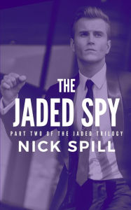 Title: The Jaded Spy: PART TWO OF THE JADED TRILOGY, Author: Nick Spill