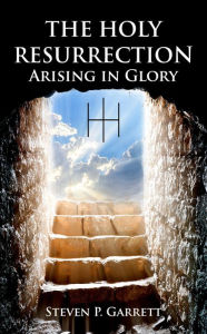Title: THE HOLY RESURRECTION: ARISING IN GLORY, Author: Steven Paul Garrett