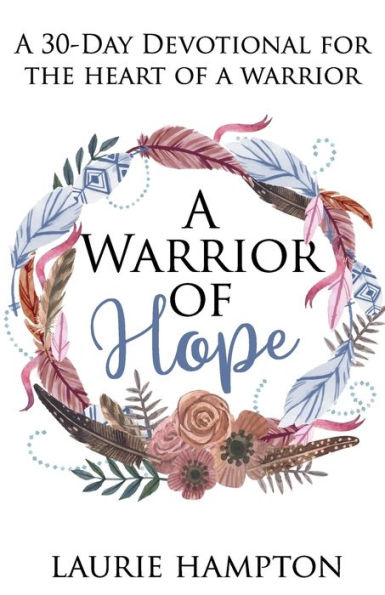 A Warrior Of Hope: A 30-Day Devotional For The Heart Of A Warrior