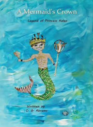 Title: A Mermaid's Crown: Legend of Princess Kaleo, Author: C. G. Abrams