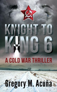 Title: Knight To King 6: A Cold War Thriller, Author: Gregory Michael Acuña