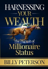 Title: Harnessing Your Wealth: The Pursuit of Millionaire Status, Author: Billy Peterson