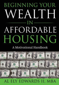 Title: Beginning Your Wealth in Affordable Housing: A Motivational Handbook, Author: Al Edwards II