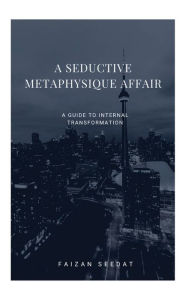 Title: A Seductive Metaphysique Affair: A Guide to Internal Transformation, Author: Faizan Seedat