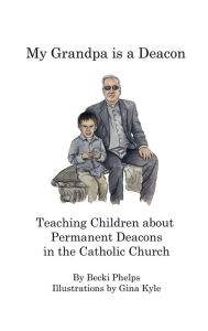 Title: My Grandpa is a Deacon: Teaching Children about Permanent Deacons in the Catholic Church, Author: Becki Phelps