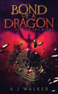 Title: Bond of a Dragon: Fall of the KIngs, Author: A J Walker