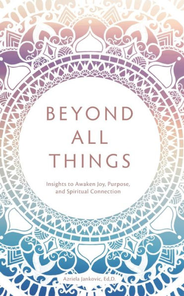 Beyond All Things: Insights to Awaken Joy, Purpose, and Spiritual Connection