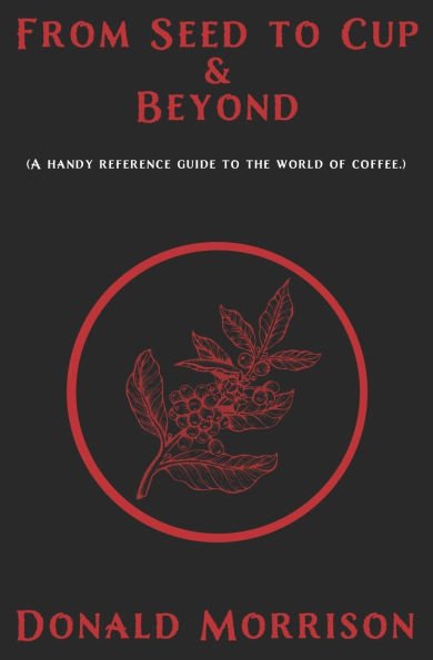 From Seed to Cup & Beyond: A handy reference guide to the world of coffee.