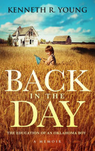 Title: Back in the Day: The Education of an Oklahoma Boy (A Memoir), Author: Kenneth R. Young