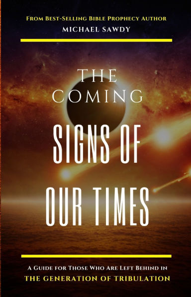The COMING Signs of Our Times: A Guide for Those Who Are Left Behind in the Generation of Tribulation