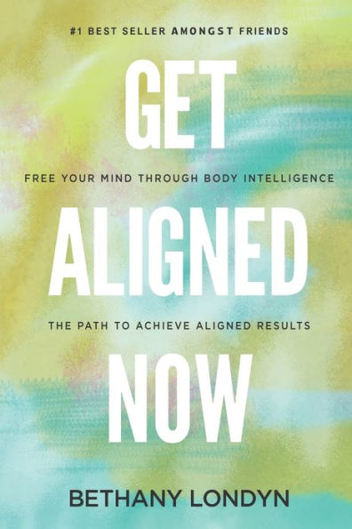 Get Aligned Now: Free Your Mind Through Body Intelligence, The Path to Achieve Results