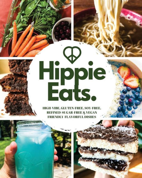 Hippie Eats: HIGH-VIBE, GLUTEN-FREE, SOY-FREE, REFINED-SUGAR-FREE & VEGAN FRIENDLY FLAVORFUL DISHES