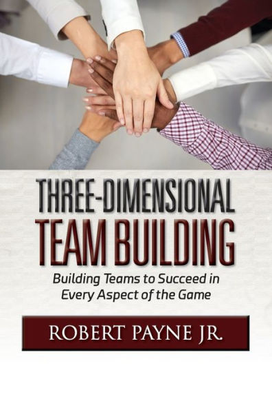 Three-Dimensional Team Building: Building Teams to Succeed Every Aspect of the Game