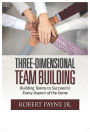 Three-Dimensional Team Building: Building Teams to Succeed in Every Aspect of the Game