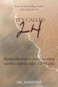 Title: It's Called 24: Manifest abundance & success by valuing each hour of the day before TIME drifts, Author: Adrienne T Hunter