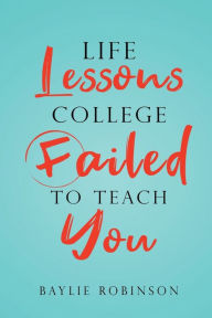 Title: Life Lessons College Failed to Teach You, Author: Baylie Robinson