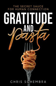 Title: Gratitude and Pasta: The Secret Sauce for Human Connection, Author: Chris Schembra