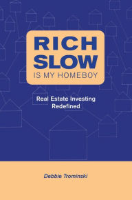 Title: Rich Slow Is My Homeboy: Real Estate Investing Redefined, Author: Debbie Trominski