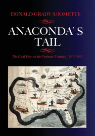 Title: Anaconda's Tail: The Civil War on the Potomac Frontier, 1861-1865, Author: Donald G Shomette