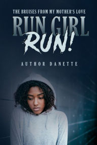 Title: Run Girl Run: The Bruises from My Mother Love, Author: Danette M McKinley