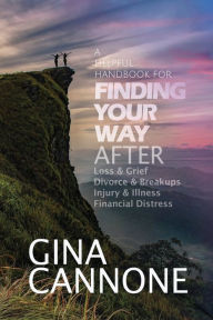 Title: Finding Your Way: AFTER Loss and Grief, Divorce and Relationship Breakups, Injury and Illness, and Financial Distress, Author: Gina Cannone