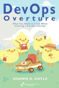 Title: DevOps Overture: What You Need to Know When Starting a DevOps Journey, Author: Shawn D Doyle