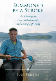 Title: Summoned by a Stroke: An Homage to Love, Relationship, and Living Life Fully, Author: Judy Friesem