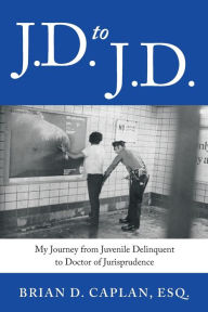 Title: J.D. to J.D.: My Journey from Juvenile Delinquent to Doctor of Jurisprudence, Author: Brian D Caplan