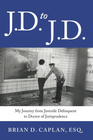 Title: J.D. to J.D.: My Journey from Juvenile Delinquent to Doctor of Jurisprudence, Author: Brian D. Caplan