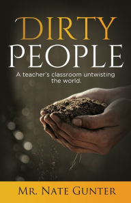 Title: Dirty People: A teacher's classroom untwisting the world., Author: Gunter