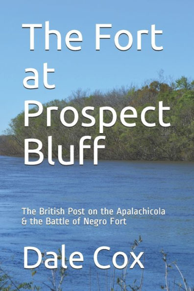 The Fort at Prospect Bluff: The British Post on the Apalachicola & the Battle of Negro Fort