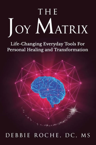 The Joy Matrix: Life-Changing Everyday Tools For Personal Healing and Transformation