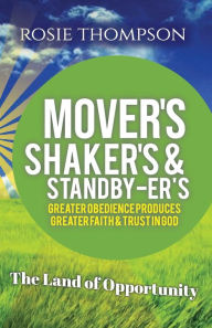 Title: Mover's, Shaker's & Standby-er's: Greater Obedience Produces Greater Faith & Trust In God, Author: Rosie Thompson