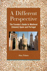 Title: A Different Perspective: The Traveler's Guide to Medieval (Islamic) Spain and Portugal, Author: Alec Fisken