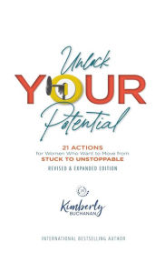 Title: Unlock Your Potential: 21 Actions for Women Who Want to Move from STUCK to UNSTOPPABLE, Author: Kimberly S Buchanan