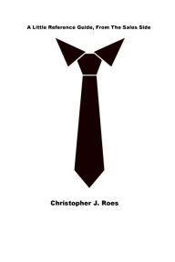 Title: A Little Reference Guide , From The Sales Side.: Simple Sales Thoughts, Author: Christopher Roes
