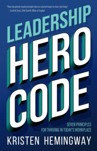 Title: Leadership Hero Code: Seven Principles for Thriving in Today's Workplace, Author: Kristen T Hemingway