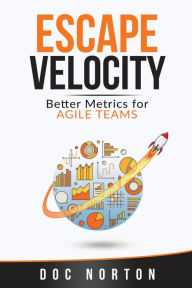 Title: Escape Velocity: Better Metrics for Agile Teams, Author: Doc Norton
