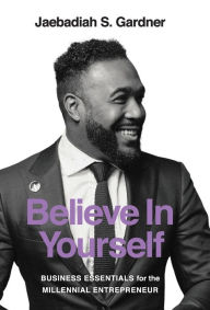 Download book from google mac Believe In Yourself: Business Essentials For The Millennial Entrepreneur (English literature) 9780578645445 by Jaebadiah S Gardner, Gonzales Jordan, Eykemans Tom CHM RTF PDF