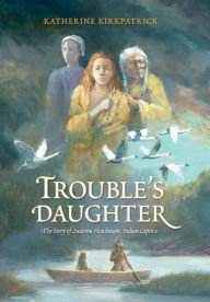 Title: Trouble's Daughter: The Story of Susanna Hutchinson, Indian Captive, Author: Katherine Kirkpatrick