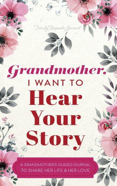 Grandmother, I Want to Hear Your Story: A Grandmother's Guided Journal to Share Her Life and Her Love