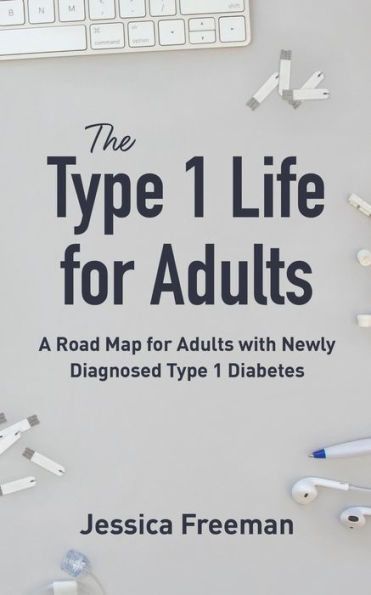 The Type 1 Life for Adults: A Road Map for Adults with Newly Diagnosed Type 1 Diabetes