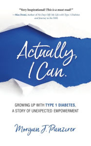 Title: Actually, I Can.: Growing Up with Type 1 Diabetes, A Story of Unexpected Empowerment, Author: Morgan J Panzirer