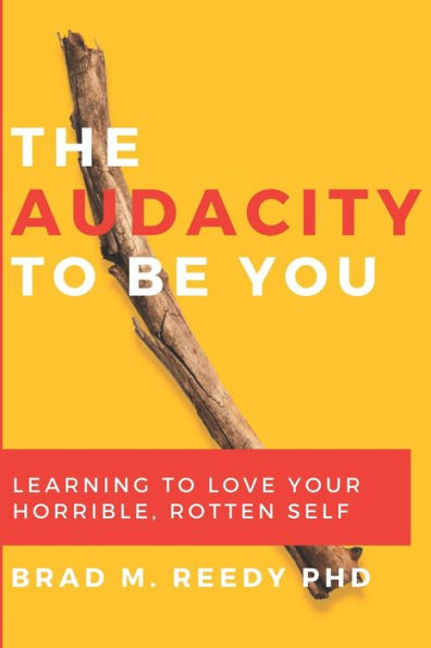 The Audacity to Be You: Learning to Love Your Horrible, Rotten Self