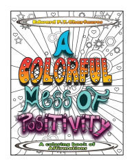Title: A Colorful Mess of Positivity: A coloring book of affirmations, Author: Edward F T Charfauros